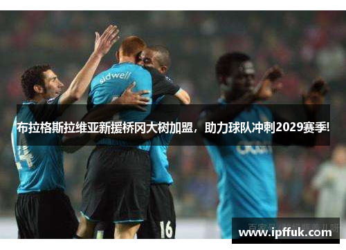 布拉格斯拉维亚新援桥冈大树加盟，助力球队冲刺2029赛季!