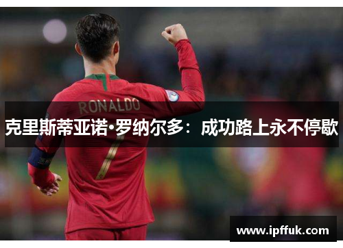 克里斯蒂亚诺·罗纳尔多：成功路上永不停歇