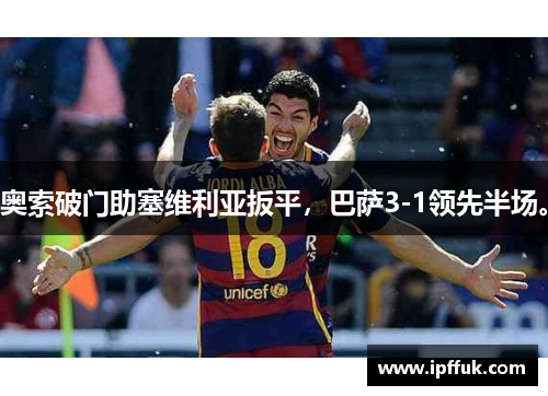 奥索破门助塞维利亚扳平，巴萨3-1领先半场。